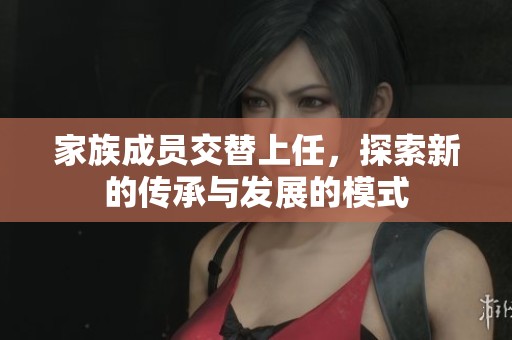家族成员交替上任，探索新的传承与发展的模式