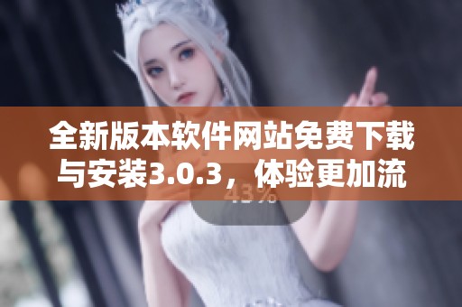 全新版本软件网站免费下载与安装3.0.3，体验更加流畅