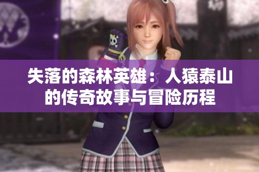 失落的森林英雄：人猿泰山的传奇故事与冒险历程
