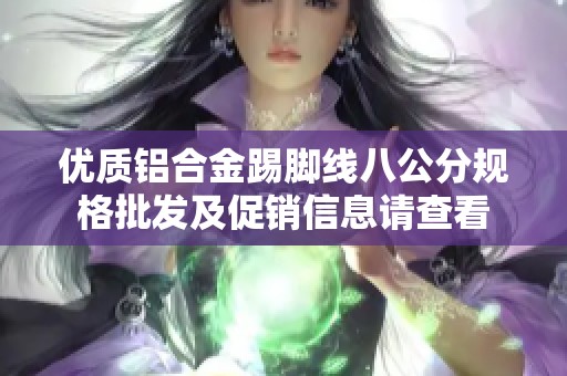 优质铝合金踢脚线八公分规格批发及促销信息请查看