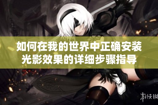 如何在我的世界中正确安装光影效果的详细步骤指导