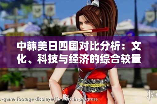 中韩美日四国对比分析：文化、科技与经济的综合较量