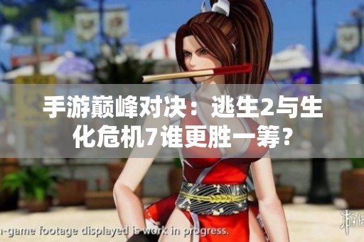 手游巅峰对决：逃生2与生化危机7谁更胜一筹？