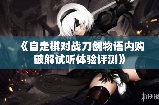 《自走棋对战刀剑物语内购破解试听体验评测》