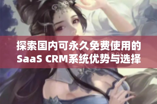 探索国内可永久免费使用的SaaS CRM系统优势与选择指南
