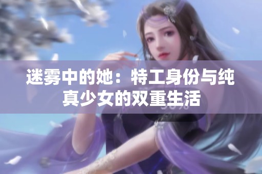 迷雾中的她：特工身份与纯真少女的双重生活