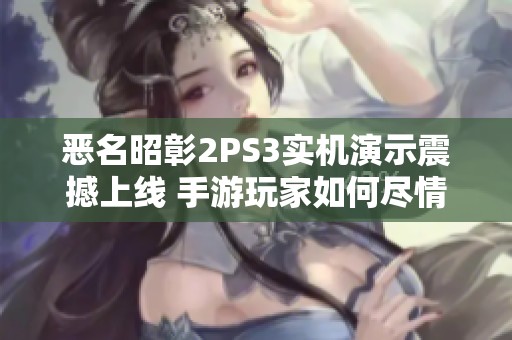 恶名昭彰2PS3实机演示震撼上线 手游玩家如何尽情体验游戏乐趣