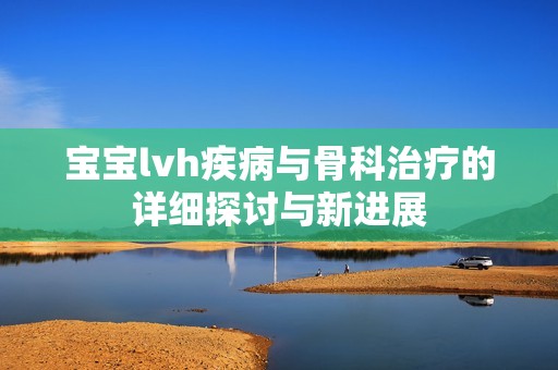 宝宝lvh疾病与骨科治疗的详细探讨与新进展