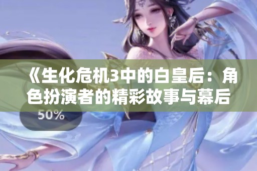 《生化危机3中的白皇后：角色扮演者的精彩故事与幕后揭秘》