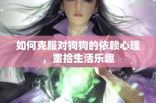 如何克服对狗狗的依赖心理，重拾生活乐趣