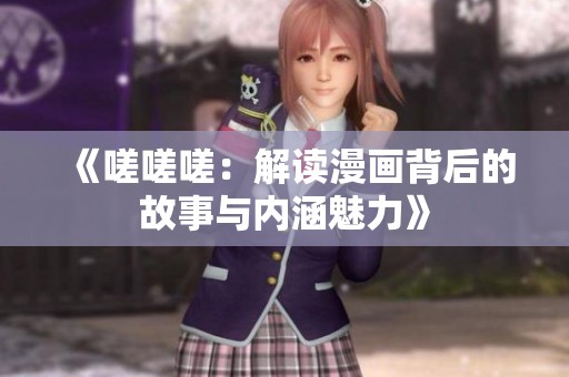《嗟嗟嗟：解读漫画背后的故事与内涵魅力》