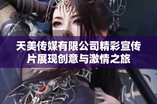 天美传媒有限公司精彩宣传片展现创意与激情之旅