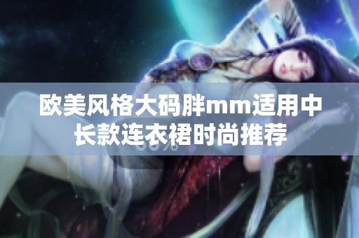 欧美风格大码胖mm适用中长款连衣裙时尚推荐