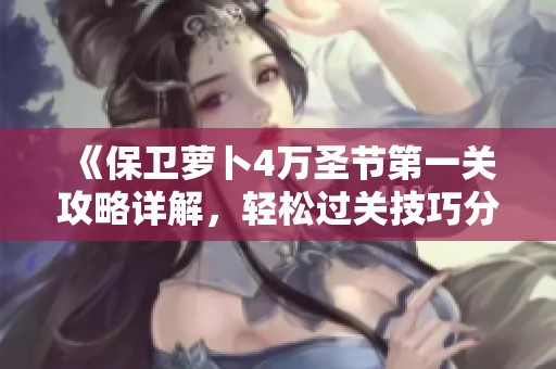 《保卫萝卜4万圣节第一关攻略详解，轻松过关技巧分享》