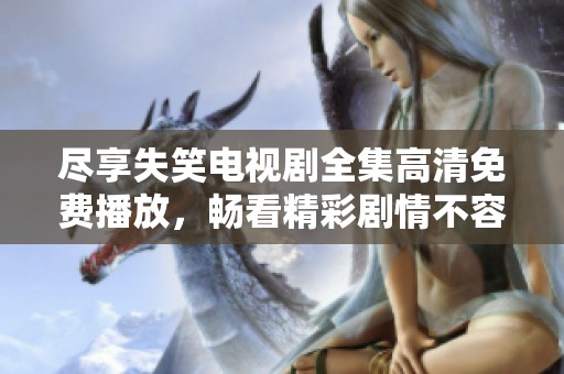 尽享失笑电视剧全集高清免费播放，畅看精彩剧情不容错过
