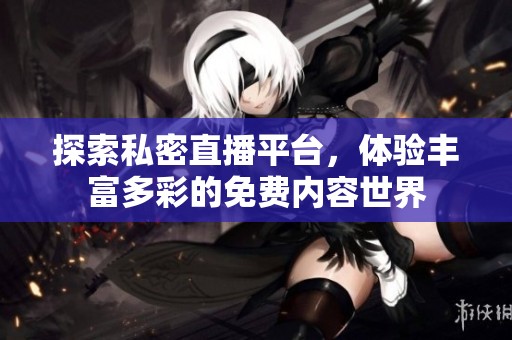 探索私密直播平台，体验丰富多彩的免费内容世界