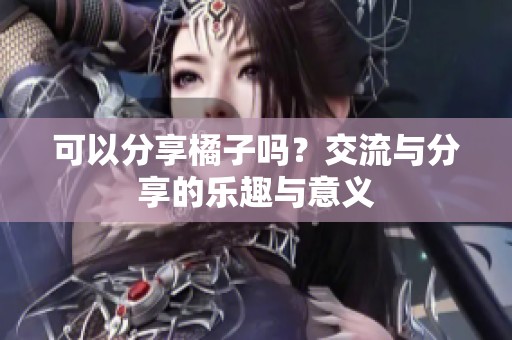 可以分享橘子吗？交流与分享的乐趣与意义
