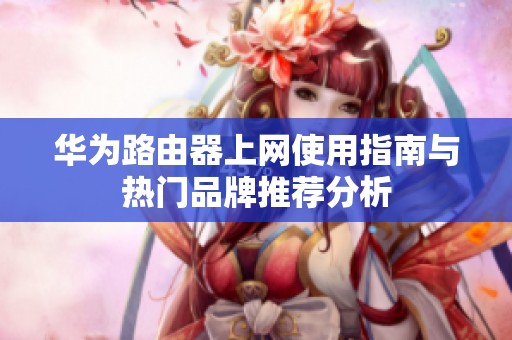 华为路由器上网使用指南与热门品牌推荐分析