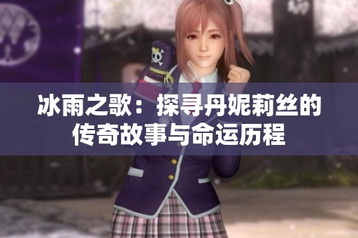 冰雨之歌：探寻丹妮莉丝的传奇故事与命运历程