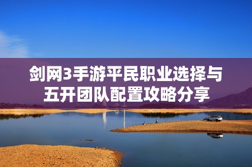 剑网3手游平民职业选择与五开团队配置攻略分享