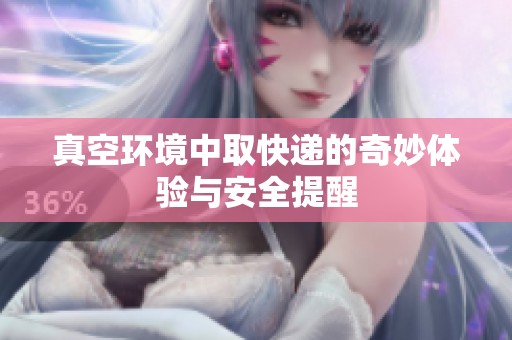 真空环境中取快递的奇妙体验与安全提醒