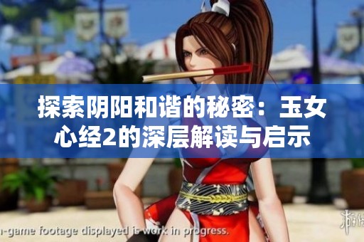 探索阴阳和谐的秘密：玉女心经2的深层解读与启示
