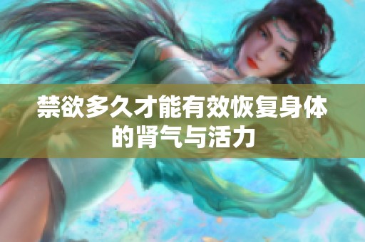 禁欲多久才能有效恢复身体的肾气与活力
