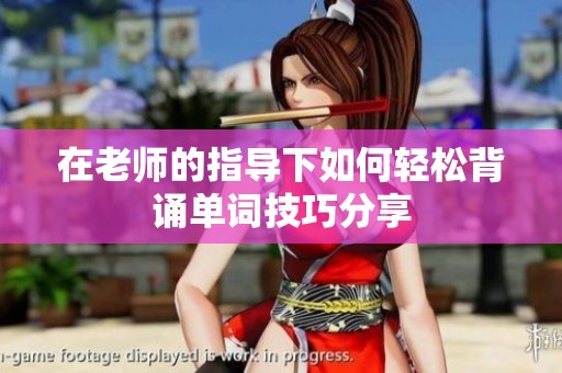 在老师的指导下如何轻松背诵单词技巧分享