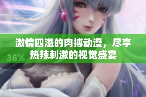 激情四溢的肉搏动漫，尽享热辣刺激的视觉盛宴