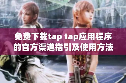 免费下载tap tap应用程序的官方渠道指引及使用方法