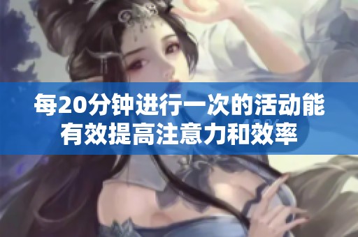 每20分钟进行一次的活动能有效提高注意力和效率
