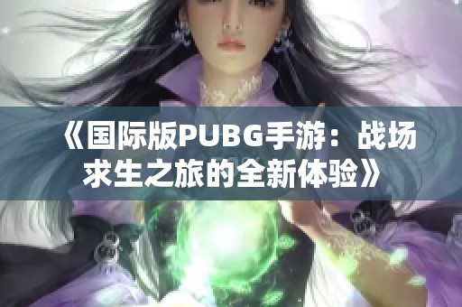 《国际版PUBG手游：战场求生之旅的全新体验》