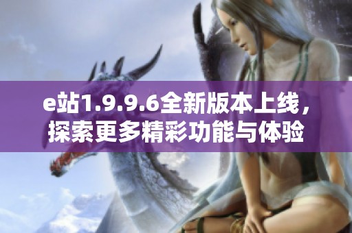 e站1.9.9.6全新版本上线，探索更多精彩功能与体验