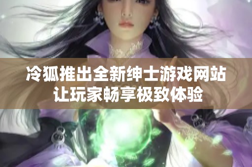 冷狐推出全新绅士游戏网站 让玩家畅享极致体验