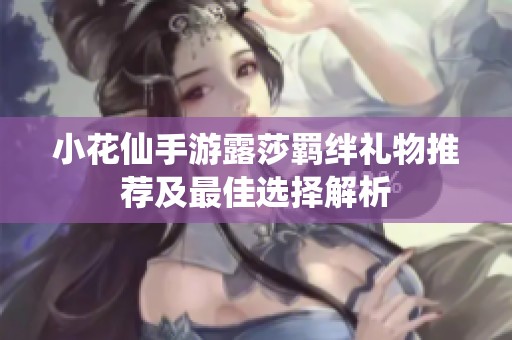 小花仙手游露莎羁绊礼物推荐及最佳选择解析
