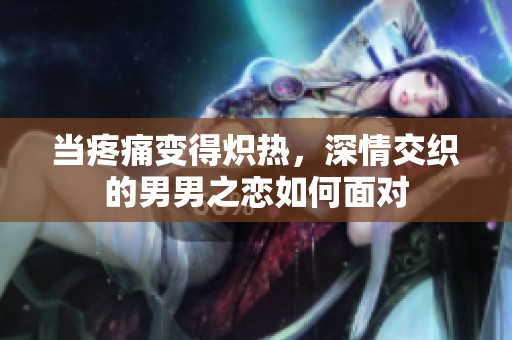 当疼痛变得炽热，深情交织的男男之恋如何面对