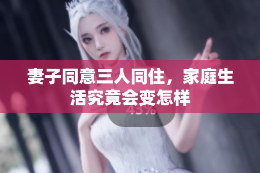 妻子同意三人同住，家庭生活究竟会变怎样