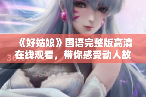 《好姑娘》国语完整版高清在线观看，带你感受动人故事的魅力