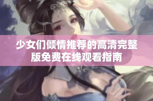 少女们倾情推荐的高清完整版免费在线观看指南