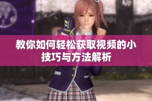 教你如何轻松获取视频的小技巧与方法解析
