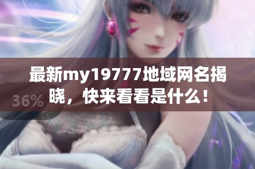 最新my19777地域网名揭晓，快来看看是什么！