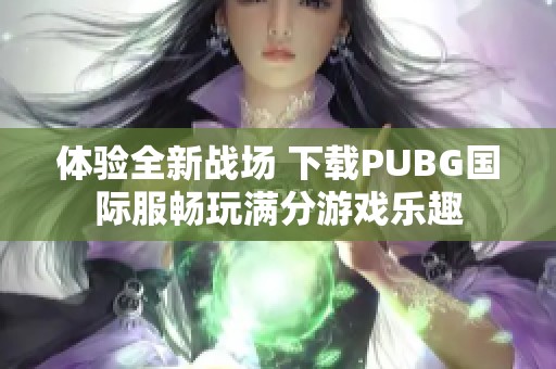 体验全新战场 下载PUBG国际服畅玩满分游戏乐趣