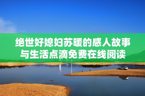 绝世好媳妇苏暖的感人故事与生活点滴免费在线阅读
