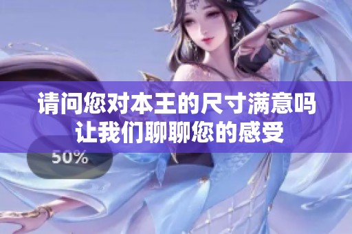 请问您对本王的尺寸满意吗 让我们聊聊您的感受