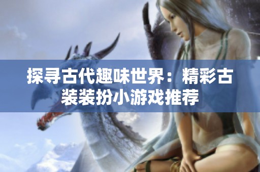 探寻古代趣味世界：精彩古装装扮小游戏推荐