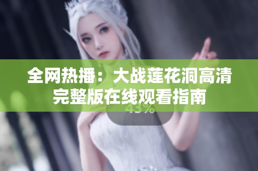 全网热播：大战莲花洞高清完整版在线观看指南