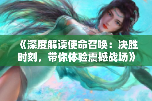 《深度解读使命召唤：决胜时刻，带你体验震撼战场》