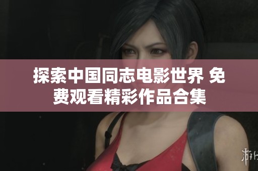 探索中国同志电影世界 免费观看精彩作品合集