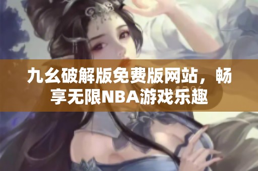 九幺破解版免费版网站，畅享无限NBA游戏乐趣