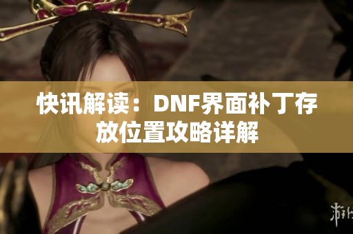 快讯解读：DNF界面补丁存放位置攻略详解